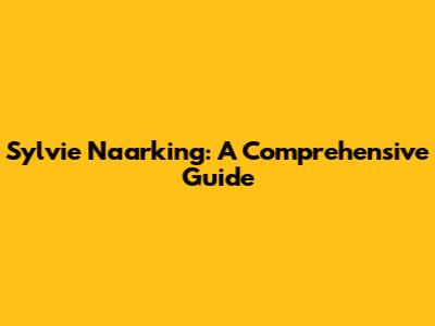 Sylvie Naarking: A Comprehensive Guide