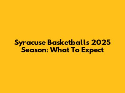 Syracuse Basketball's 2025 Season: What To Expect