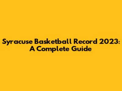 Syracuse Basketball Record 2023: A Complete Guide
