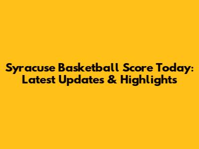 Syracuse Basketball Score Today: Latest Updates & Highlights