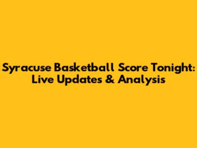Syracuse Basketball Score Tonight: Live Updates & Analysis