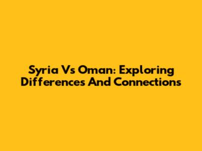 Syria Vs Oman: Exploring Differences And Connections