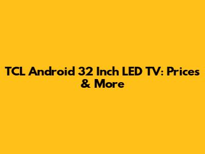 TCL Android 32 Inch LED TV: Prices & More