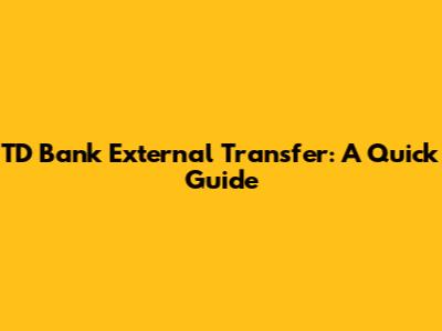 TD Bank External Transfer: A Quick Guide
