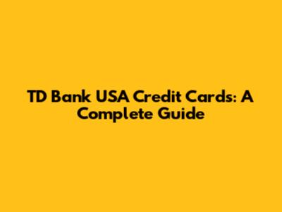 TD Bank USA Credit Cards: A Complete Guide