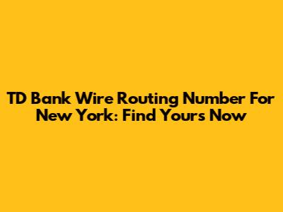 TD Bank Wire Routing Number For New York: Find Yours Now