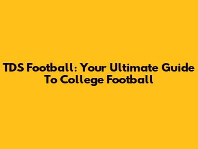 TDS Football: Your Ultimate Guide To College Football