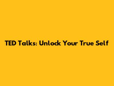 TED Talks: Unlock Your True Self