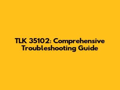 TLK 35102: Comprehensive Troubleshooting Guide