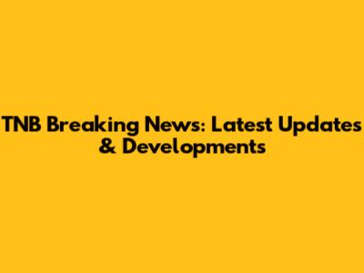 TNB Breaking News: Latest Updates & Developments