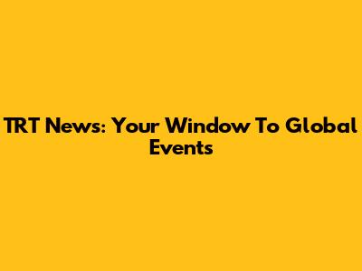 TRT News: Your Window To Global Events