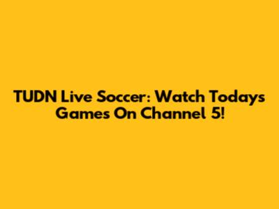 TUDN Live Soccer: Watch Today's Games On Channel 5!