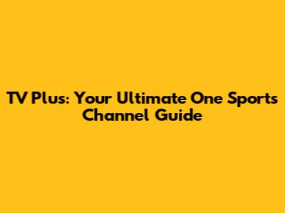 TV Plus: Your Ultimate One Sports Channel Guide