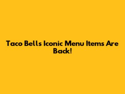 Taco Bell's Iconic Menu Items Are Back!