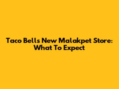 Taco Bell's New Malakpet Store: What To Expect