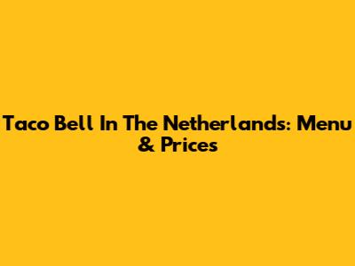 Taco Bell In The Netherlands: Menu & Prices