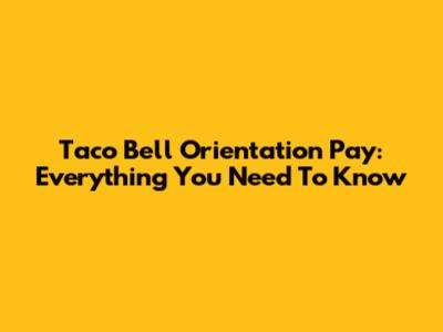Taco Bell Orientation Pay: Everything You Need To Know
