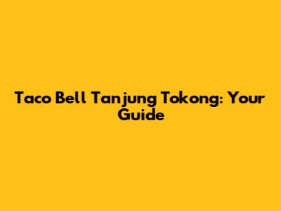 Taco Bell Tanjung Tokong: Your Guide