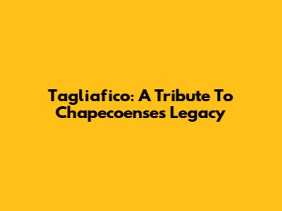 Tagliafico: A Tribute To Chapecoense's Legacy