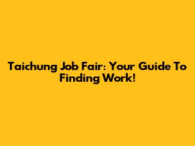 Taichung Job Fair: Your Guide To Finding Work!