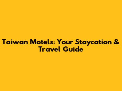 Taiwan Motels: Your Staycation & Travel Guide