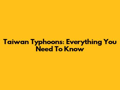 Taiwan Typhoons: Everything You Need To Know