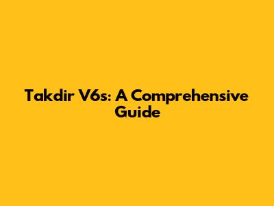 Takdir V6s: A Comprehensive Guide