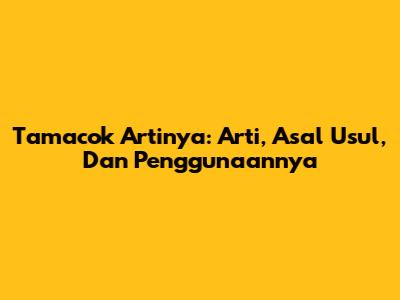 Tamacok Artinya: Arti, Asal Usul, Dan Penggunaannya