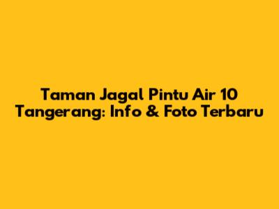Taman Jagal Pintu Air 10 Tangerang: Info & Foto Terbaru