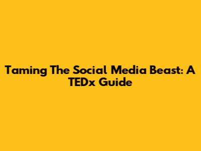 Taming The Social Media Beast: A TEDx Guide