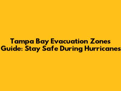 Tampa Bay Evacuation Zones Guide: Stay Safe During Hurricanes