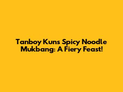 Tanboy Kun's Spicy Noodle Mukbang: A Fiery Feast!