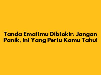 Tanda Emailmu Diblokir: Jangan Panik, Ini Yang Perlu Kamu Tahu!