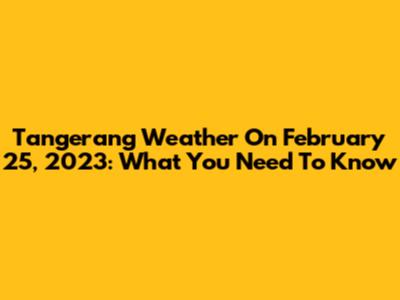 Tangerang Weather On February 25, 2023: What You Need To Know