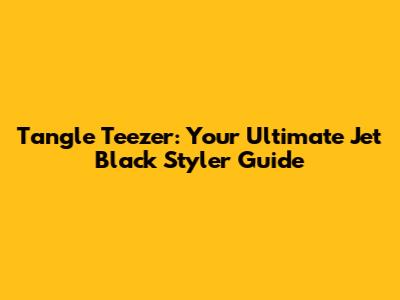Tangle Teezer: Your Ultimate Jet Black Styler Guide