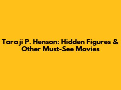 Taraji P. Henson: Hidden Figures & Other Must-See Movies