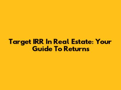 Target IRR In Real Estate: Your Guide To Returns