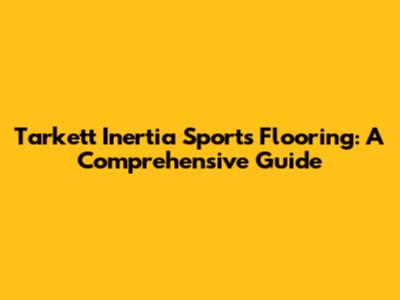 Tarkett Inertia Sports Flooring: A Comprehensive Guide