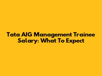 Tata AIG Management Trainee Salary: What To Expect