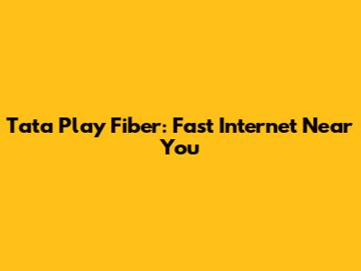 Tata Play Fiber: Fast Internet Near You