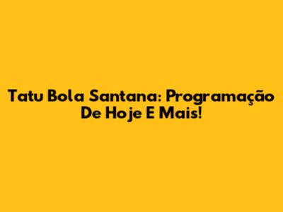 Tatu Bola Santana: Programação De Hoje E Mais!
