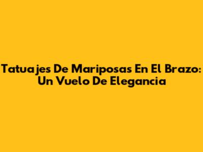 Tatuajes De Mariposas En El Brazo: Un Vuelo De Elegancia