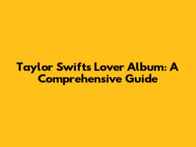 Taylor Swift's 'Lover' Album: A Comprehensive Guide