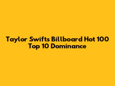Taylor Swift's Billboard Hot 100 Top 10 Dominance