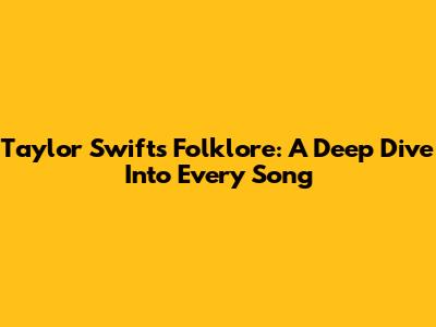 Taylor Swift's Folklore: A Deep Dive Into Every Song