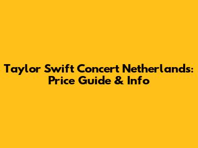 Taylor Swift Concert Netherlands: Price Guide & Info