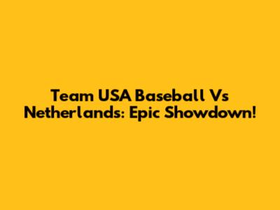 Team USA Baseball Vs Netherlands: Epic Showdown!