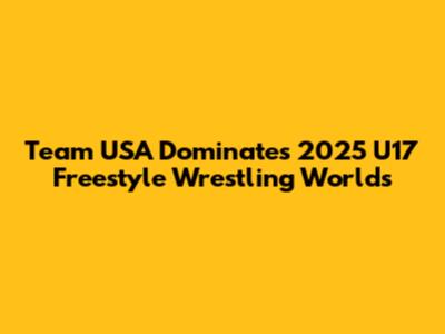 Team USA Dominates 2025 U17 Freestyle Wrestling Worlds
