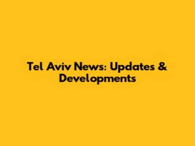 Tel Aviv News: Updates & Developments