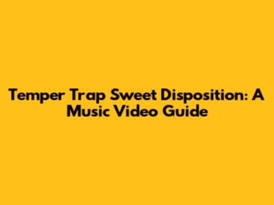 Temper Trap Sweet Disposition: A Music Video Guide